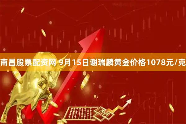 南昌股票配资网 9月15日谢瑞麟黄金价格1078元/克