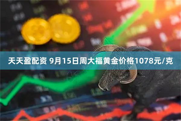 天天盈配资 9月15日周大福黄金价格1078元/克