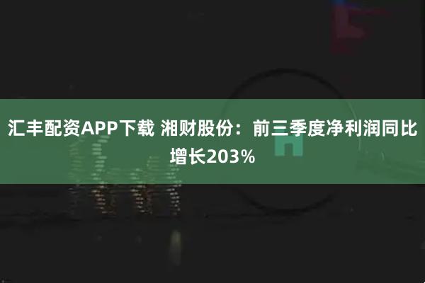 汇丰配资APP下载 湘财股份:前三季度净利润同比增长203%