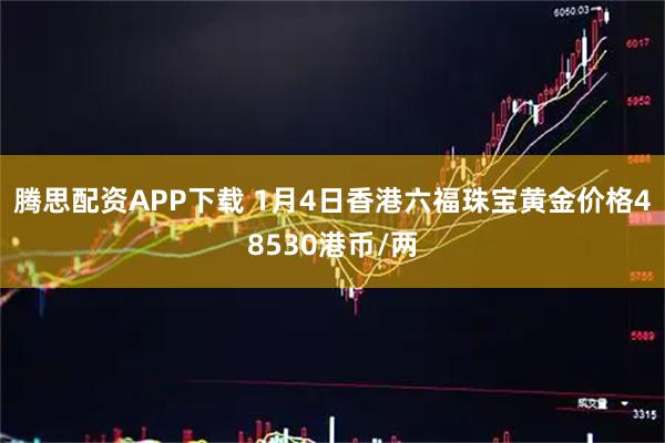腾思配资APP下载 1月4日香港六福珠宝黄金价格48530港币/两