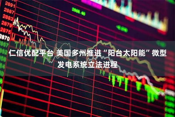 仁信优配平台 美国多州推进“阳台太阳能”微型发电系统立法进程