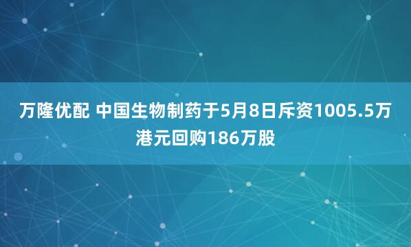 万隆优配 中国生物制药于5月8日斥资1005.5万港元回购186万股