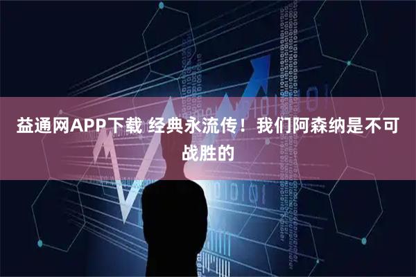 益通网APP下载 经典永流传！我们阿森纳是不可战胜的
