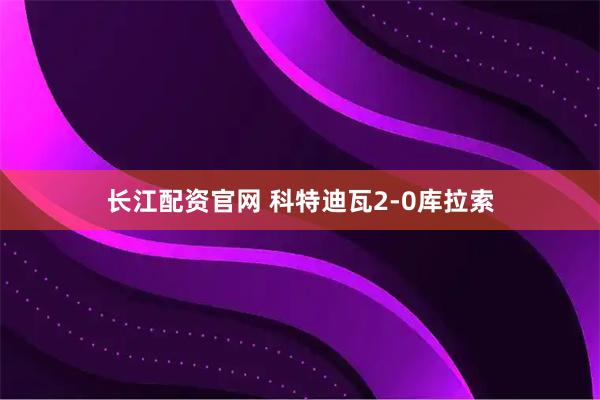 长江配资官网 科特迪瓦2-0库拉索