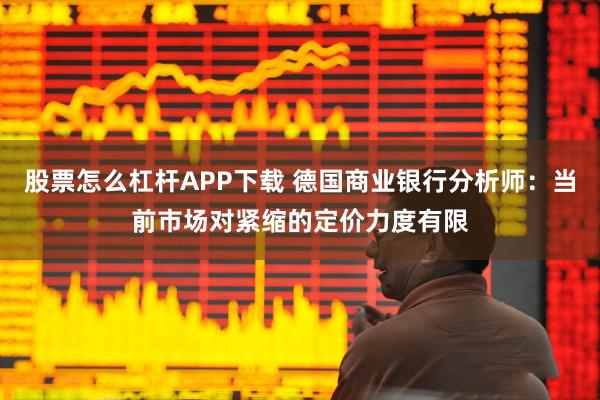 股票怎么杠杆APP下载 德国商业银行分析师：当前市场对紧缩的定价力度有限